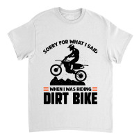 Sorry For What I Said When I Was Riding Dirt Bike  Classic T-shirt | Artistshot