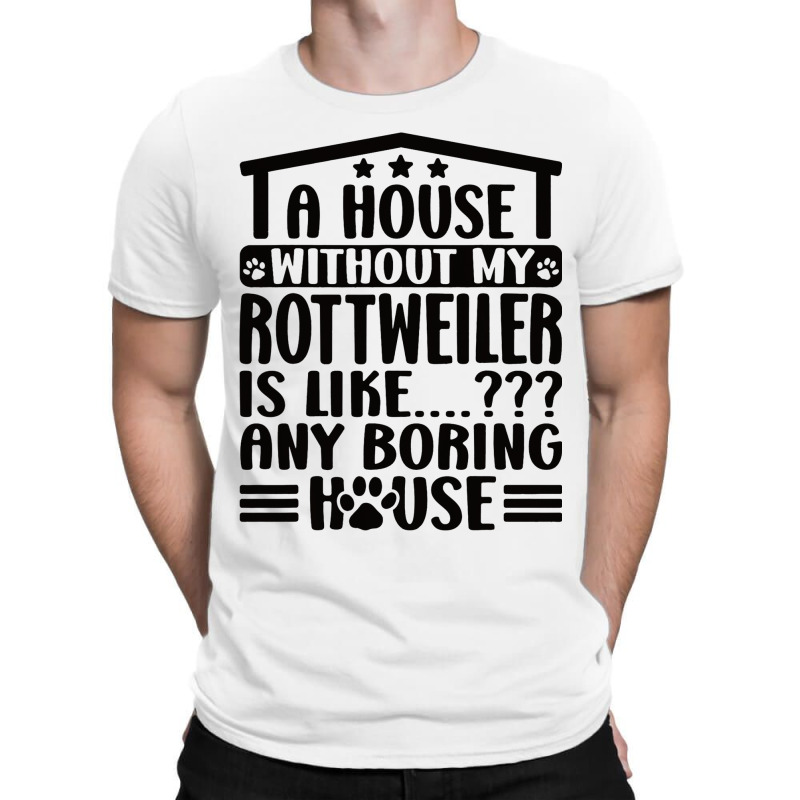 Rottweiler Lover A House Without My Rottweiler Own T-shirt | Artistshot