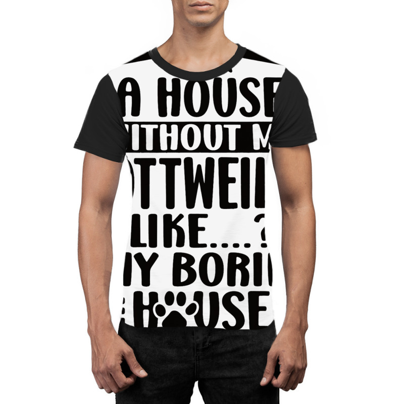 Rottweiler Lover A House Without My Rottweiler Own Graphic T-shirt | Artistshot