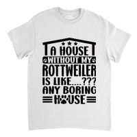 Rottweiler Lover A House Without My Rottweiler Own Classic T-shirt | Artistshot