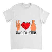 Peace Love Pottery Maker Ceramic Pottery Ceramics Classic T-shirt | Artistshot