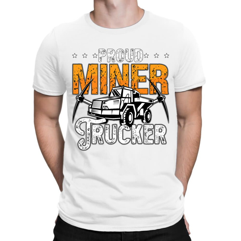 Proud Miner Trucker Driver Rock Miner Mine Mining  T-shirt | Artistshot