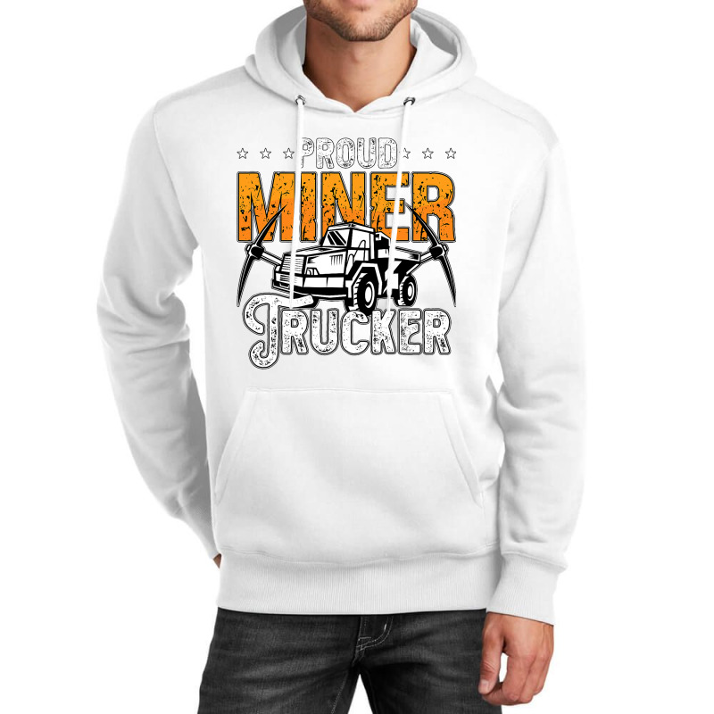 Proud Miner Trucker Driver Rock Miner Mine Mining  Unisex Hoodie | Artistshot