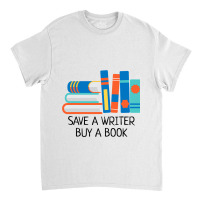 Save A Writer Buy A Book Published Author Writer Classic T-shirt | Artistshot