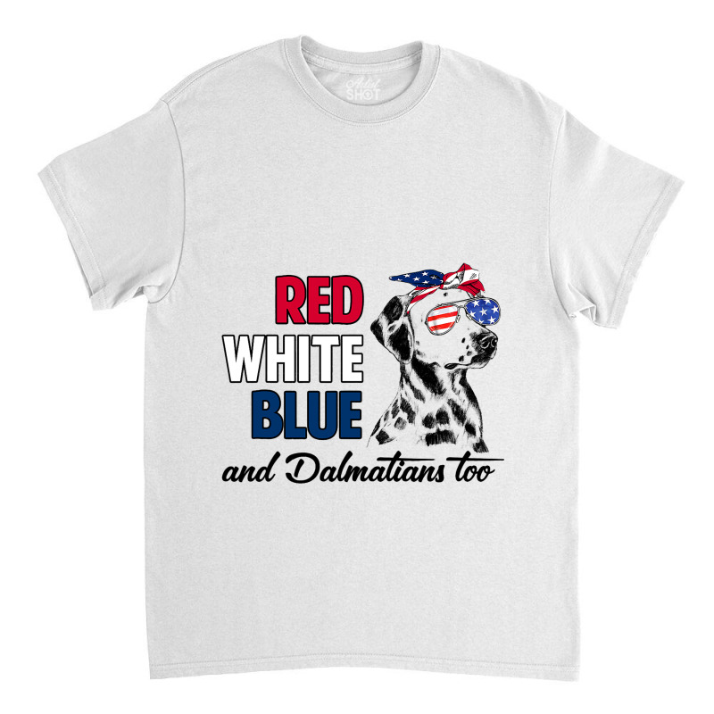 Red White Blue Dalmatians Too Dalmatian Owner 4th  Classic T-shirt | Artistshot