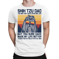 Shih Tzu Dad You May Not Have Given Me Life But Yo T-shirt | Artistshot