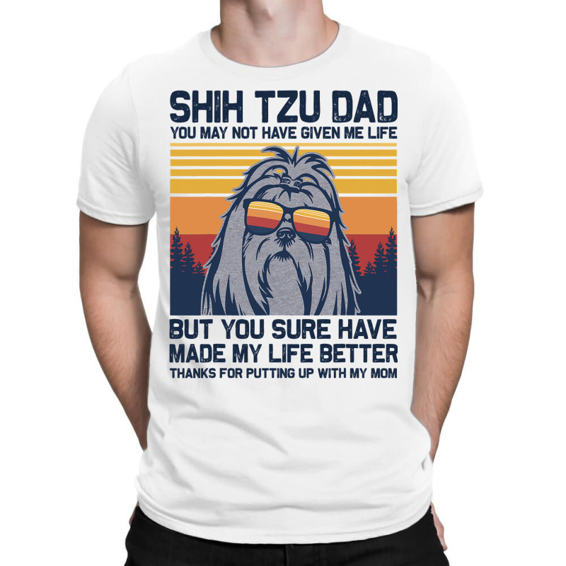 Shih Tzu Dad You May Not Have Given Me Life But Yo T-shirt | Artistshot