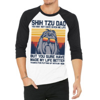 Shih Tzu Dad You May Not Have Given Me Life But Yo 3/4 Sleeve Shirt | Artistshot