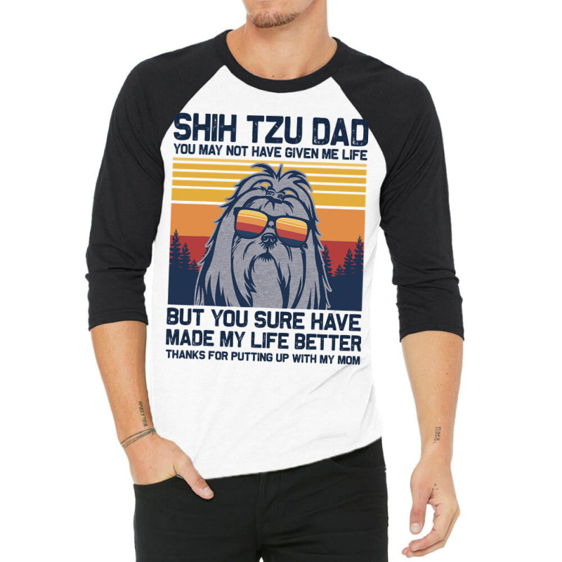 Shih Tzu Dad You May Not Have Given Me Life But Yo 3/4 Sleeve Shirt | Artistshot