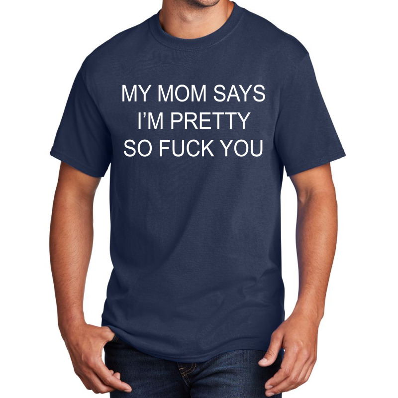 My Mom Says I'm Pretty So Fuck You Basic T-shirt | Artistshot