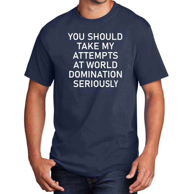 Take My Attempts At World Domination Seriously.png Basic T-shirt by AurelioGarciaBeltran | Artistshot