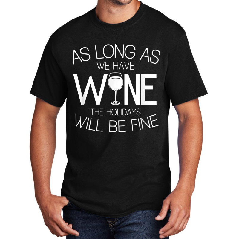 As Long As We Have Wine The Holidays Will Be Fine T Shirt Basic T-shirt | Artistshot