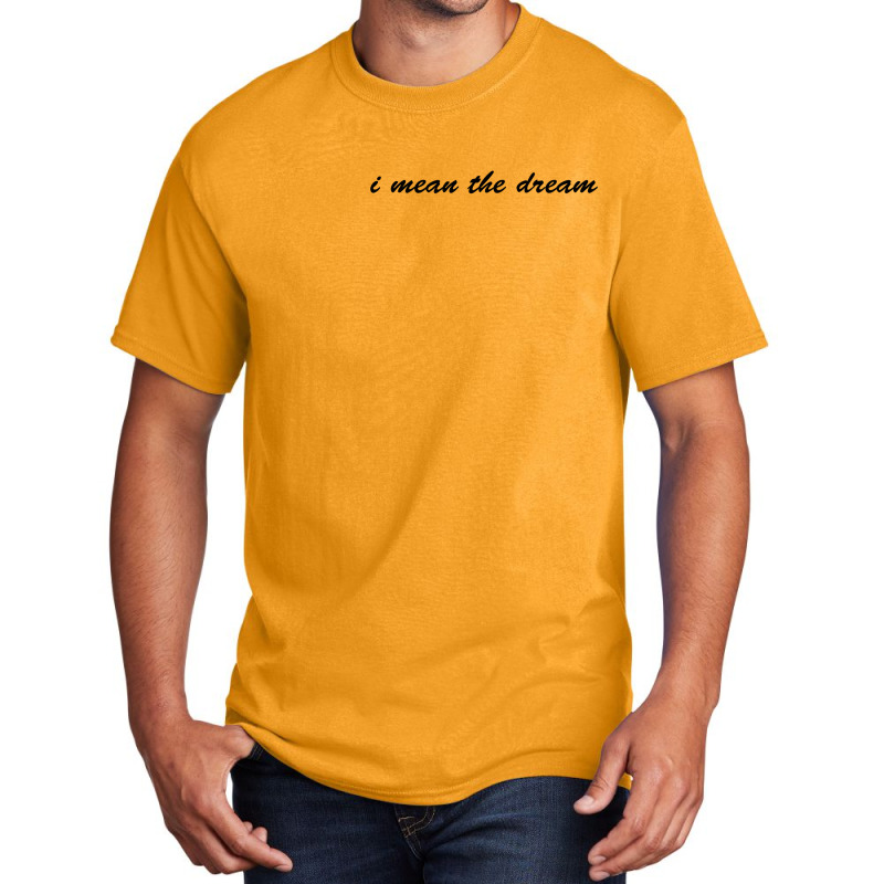 I Mean The Dream Basic T-shirt | Artistshot