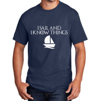 I Sail And I Know Things Shirt Sailing Funny Boating Sailor Basic T-shirt | Artistshot