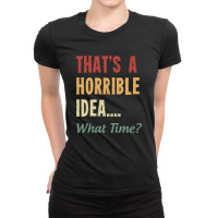 That's A Horrible Idea What Time Ladies Fitted T-shirt | Artistshot