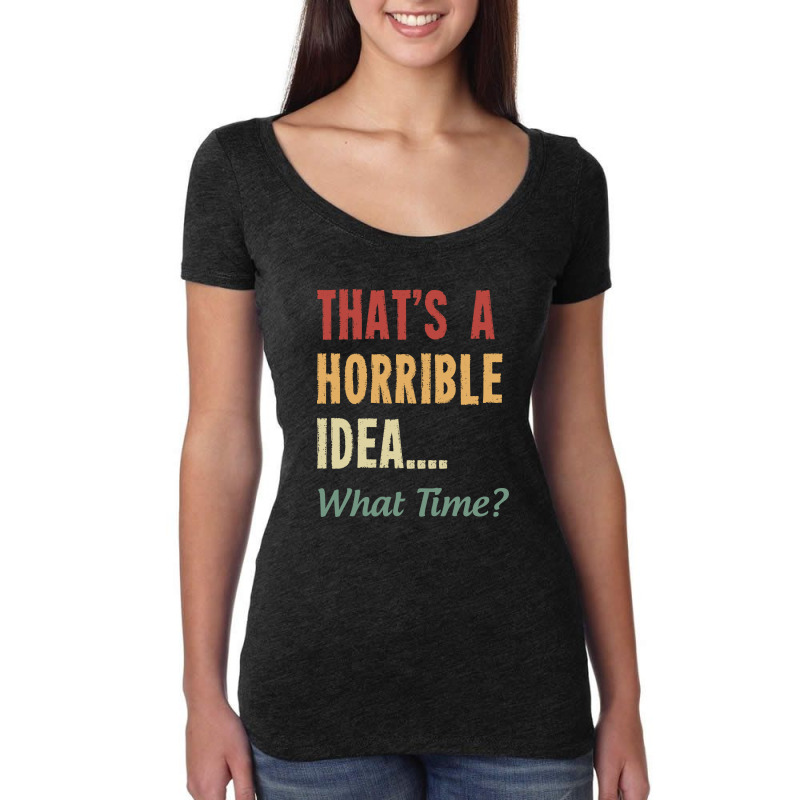 That's A Horrible Idea What Time Women's Triblend Scoop T-shirt by NQ Artist | Artistshot