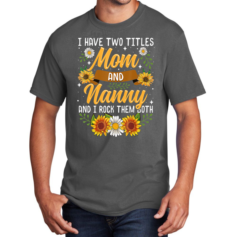 I Have Two Titles Mom And Nanny Mothers Day Basic T-shirt | Artistshot