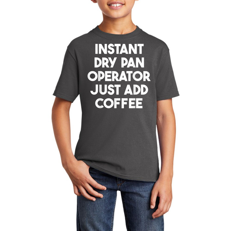 Instant Dry Pan Operator Just Add Coffee T Shirt Basic Youth T-shirt by cm-arts | Artistshot