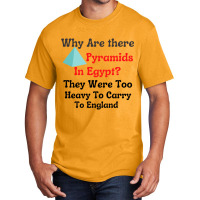 Why Are There Pyramids In Egypt They Were Too Heavy To Carry To Englan Basic T-shirt | Artistshot