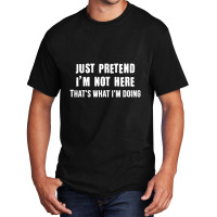 Just Pretend I'm Not Here That's What I'm Doing Basic T-shirt | Artistshot