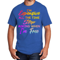 I'm Expensive All The Time Stop Asking When Im Free Funny T Shirt Basic T-shirt | Artistshot