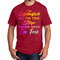 I'm Expensive All The Time Stop Asking When Im Free Funny T Shirt Basic T-shirt | Artistshot