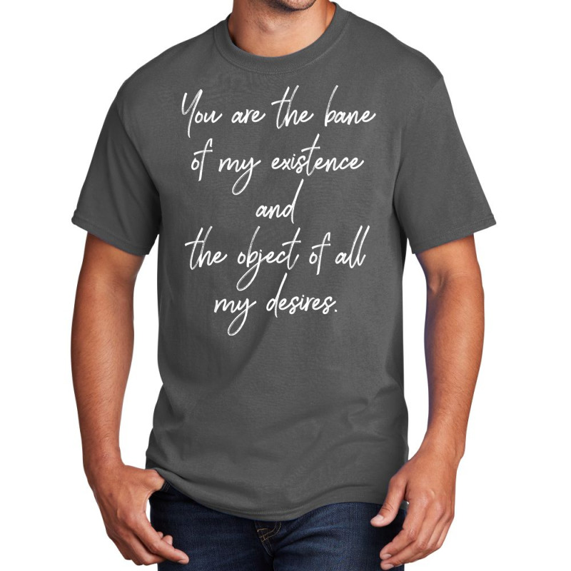 You Are The Bane Of My Existence And The Object Of All My Desires. Act Basic T-shirt | Artistshot