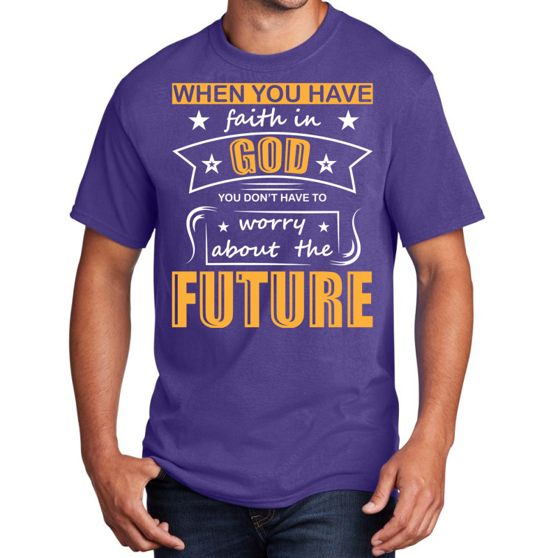 When You Have Faith In God You Don_t Have To Worry About The Future Basic T-shirt by DAVIDCROWDER | Artistshot