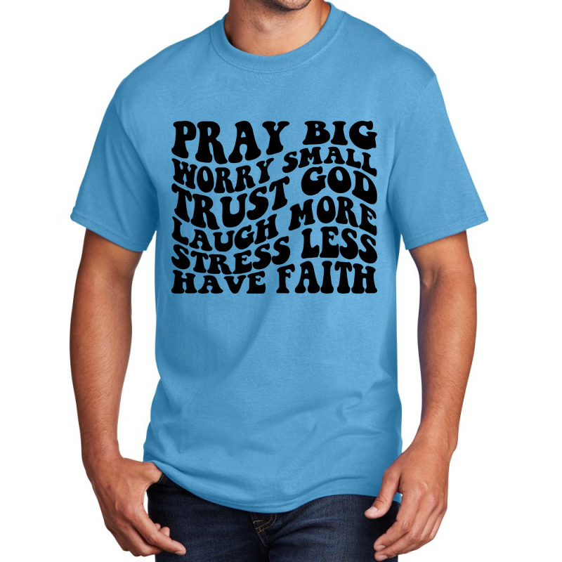 Pray Big, Trust God, Laugh, Have Faith Basic T-shirt | Artistshot