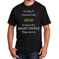 It's Ok If You Don't Like Acid-jazz It's Kind Of A Smart People Thing Basic T-shirt | Artistshot