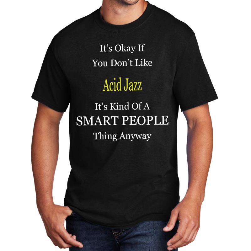 It's Ok If You Don't Like Acid-jazz It's Kind Of A Smart People Thing Basic T-shirt by Kandurip541 | Artistshot