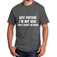 Just Pretend I'm Not Here That's What I'm Doing Basic T-shirt | Artistshot