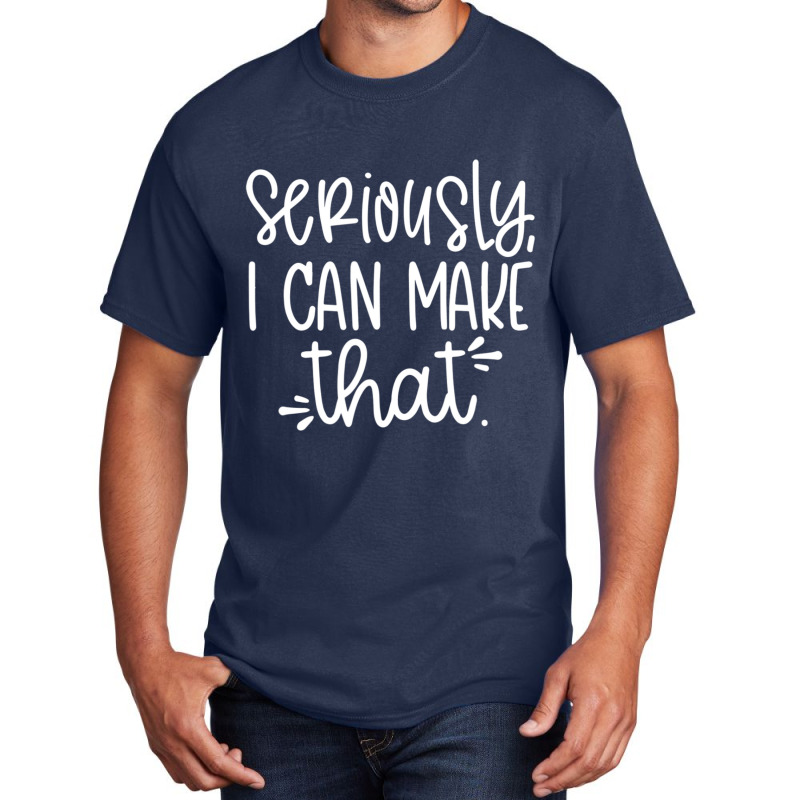 Seriously I Can Make That Crafter Diy Saying Basic T-shirt by cm-arts | Artistshot