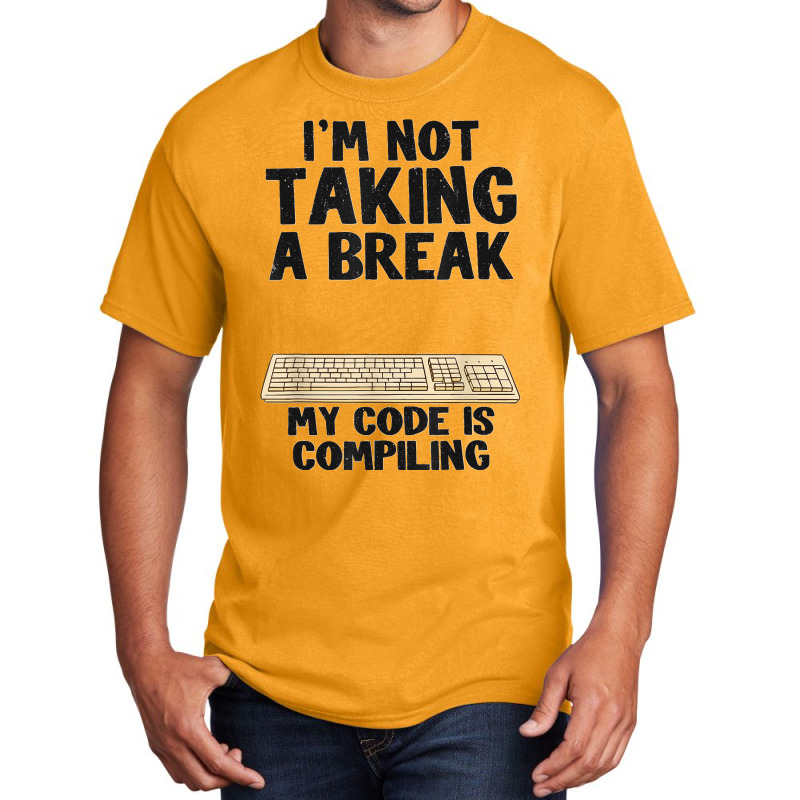 I'm Not Taking A Break My Code Is Compiling Coder Programmer Basic T-shirt | Artistshot