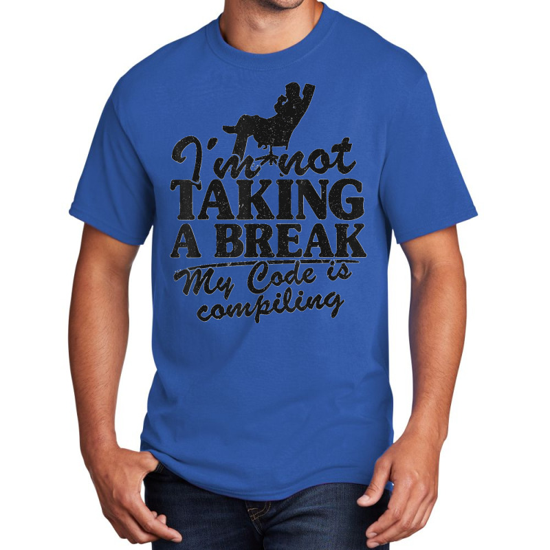 I'm Not Taking A Break My Code Is Compiling Coder Programmer Basic T-shirt | Artistshot