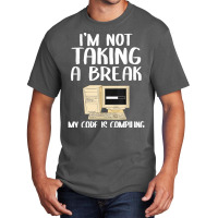 I'm Not Taking A Break My Code Is Compiling Coder Programmer Basic T-shirt | Artistshot