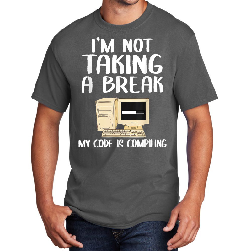 I'm Not Taking A Break My Code Is Compiling Coder Programmer Basic T-shirt | Artistshot