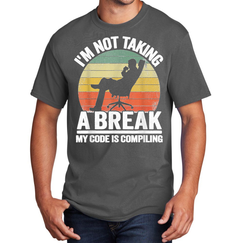 I'm Not Taking A Break My Code Is Compiling Coder Programmer Basic T-shirt | Artistshot