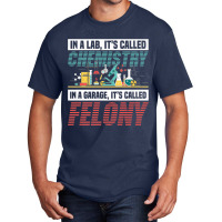 In A Lab It's Called Chemistry In Garage It's Called Felony Premium T Basic T-shirt | Artistshot