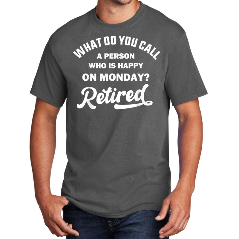 Person Who Is Happy On Mondays Retired Funny Retirement T Shirt Basic T-shirt | Artistshot