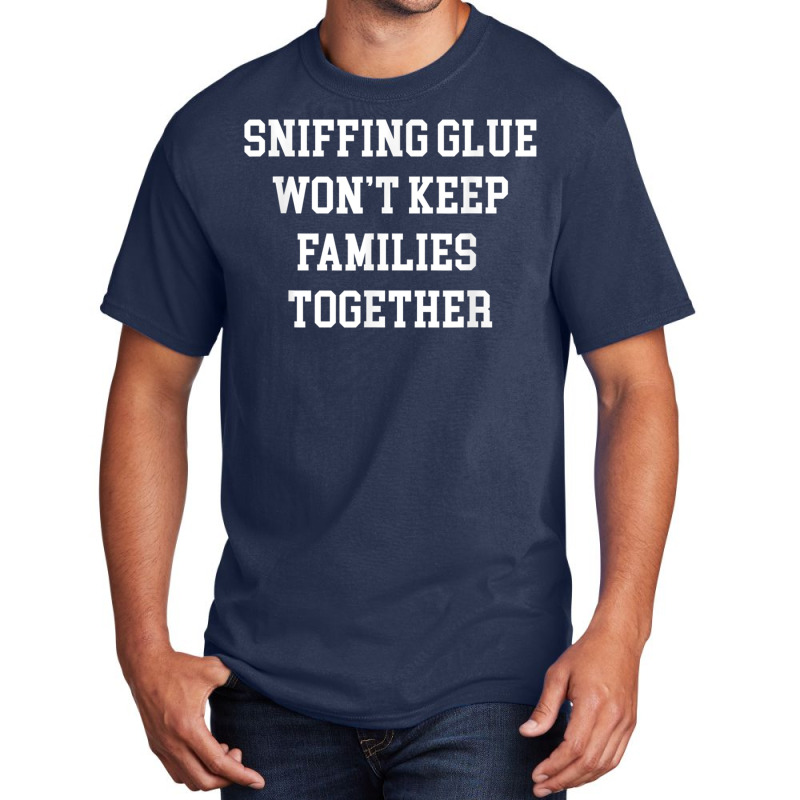 Sniffing Glue Wont Keep Families Together Funny Tee Basic T-shirt | Artistshot