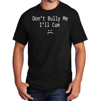 Dont Bully Me. Ill Cum Basic T-shirt | Artistshot