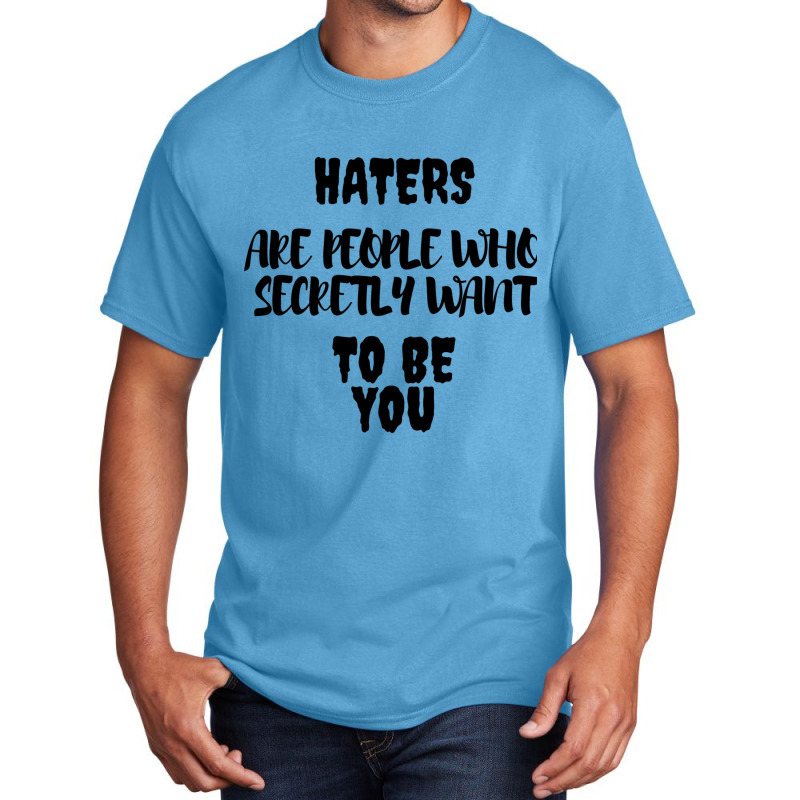 Haters Are People Who Secretly Want To Be You Basic T-shirt by HISHIMUCHILDRESS | Artistshot