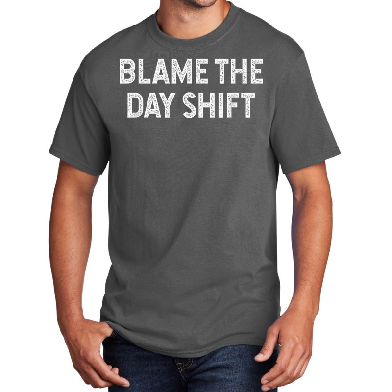 Blame The Day Shift Funny Sarcastic Night Shift Worker Quote Basic T-shirt | Artistshot