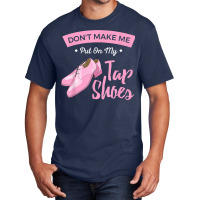 Funny Dont Make Me Put On My Tap Shoes For Tap Dancers Shirt Basic T-shirt | Artistshot