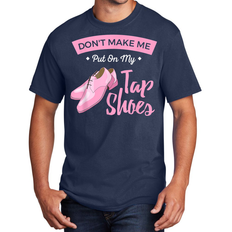 Funny Dont Make Me Put On My Tap Shoes For Tap Dancers Shirt Basic T-shirt | Artistshot