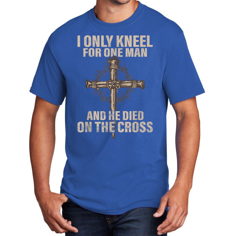 I Only Kneel For One Man An He Died On The Cross Jesus Basic T-shirt | Artistshot