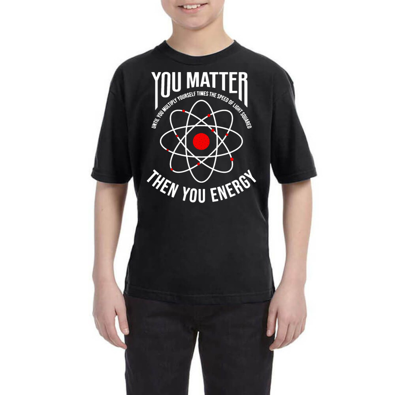 You Matter Then You Energy Funny Atom Science Youth Tee by ardylanda | Artistshot