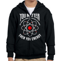 You Matter Then You Energy Funny Atom Science Youth Zipper Hoodie | Artistshot