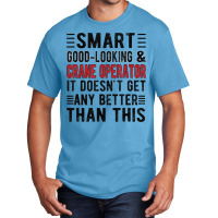 Good Looking Crane Operator Funny Crane Operator T Shirt Basic T-shirt | Artistshot